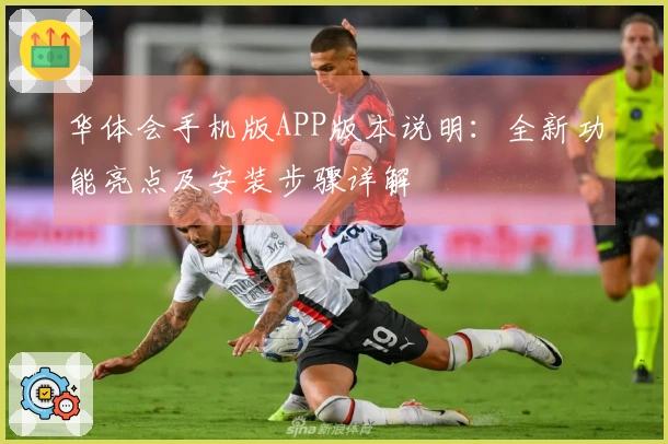 华体会手机版APP版本说明：全新功能亮点及安装步骤详解