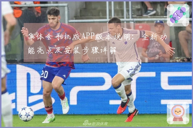 华体会手机版APP版本说明:全新功能亮点及安装步骤详解