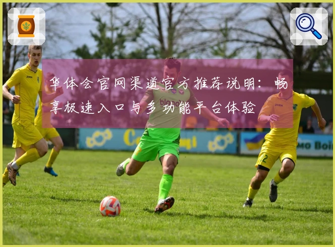 华体会官网渠道官方推荐说明：畅享极速入口与多功能平台体验