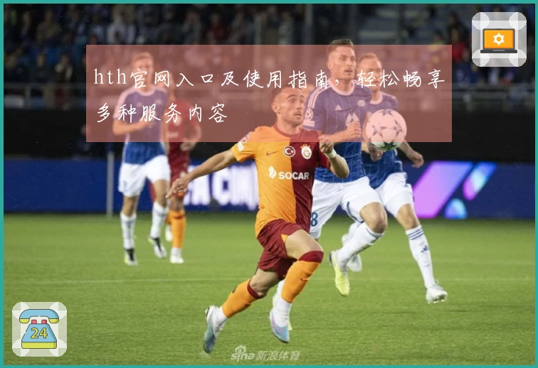 hth官网入口及使用指南，轻松畅享多种服务内容