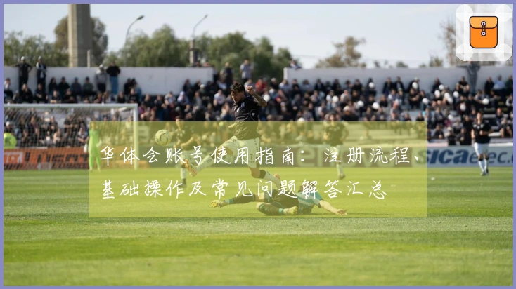 华体会账号使用指南：注册流程、基础操作及常见问题解答汇总