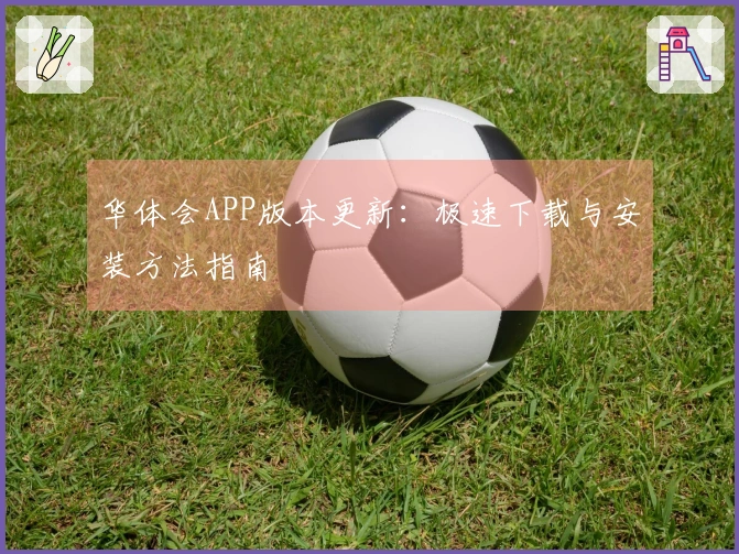 华体会APP版本更新：极速下载与安装方法指南
