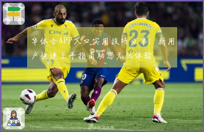 华体会APP入口实用技巧分享：新用户快速上手指南助您无忧体验