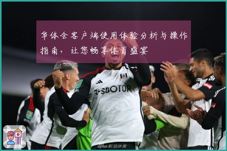 华体会客户端使用体验分析与操作指南，让您畅享体育盛宴
