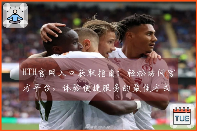 HTH官网入口获取指南：轻松访问官方平台，体验便捷服务的最佳方式