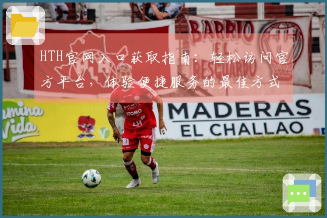 HTH官网入口获取指南：轻松访问官方平台，体验便捷服务的最佳方式