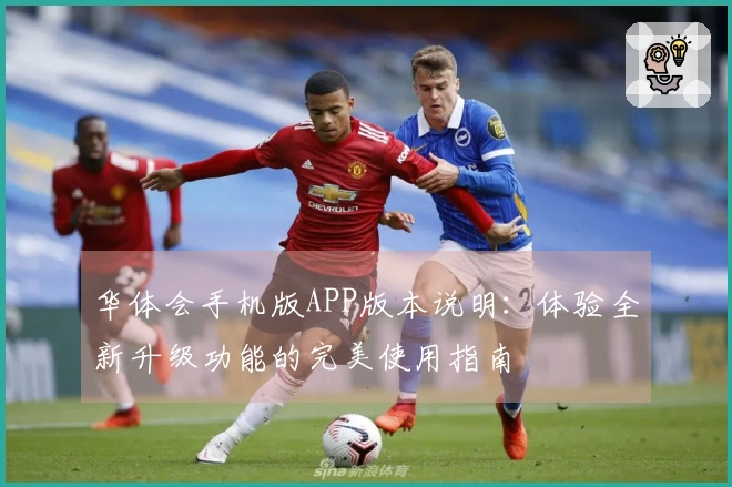 华体会手机版APP版本说明：体验全新升级功能的完美使用指南