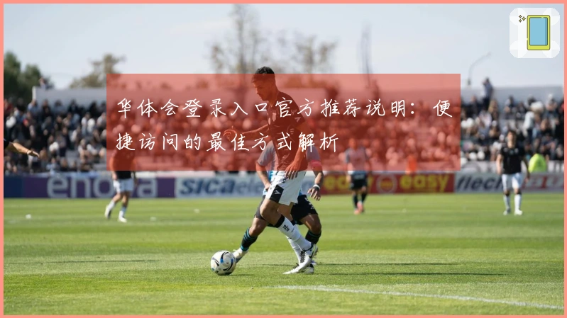 华体会登录入口官方推荐说明:便捷访问的最佳方式解析