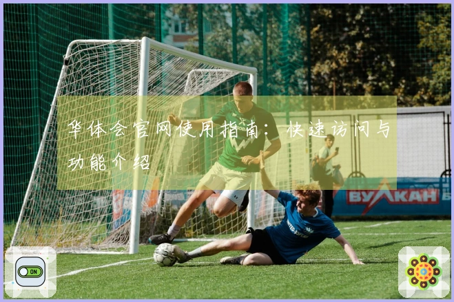华体会官网使用指南：快速访问与功能介绍