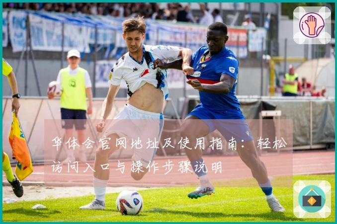 华体会官网地址及使用指南：轻松访问入口与操作步骤说明