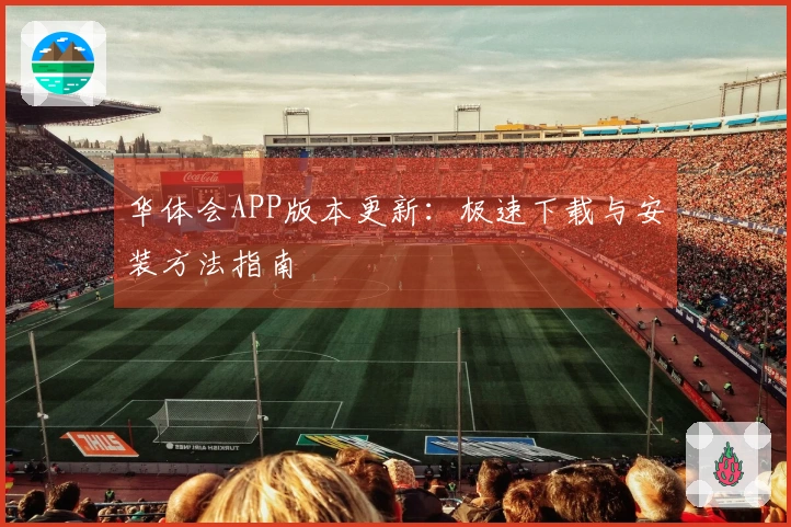 华体会APP版本更新：极速下载与安装方法指南