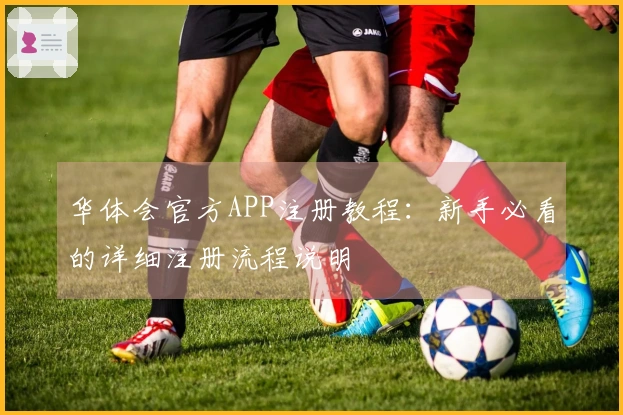 华体会官方APP注册教程：新手必看的详细注册流程说明